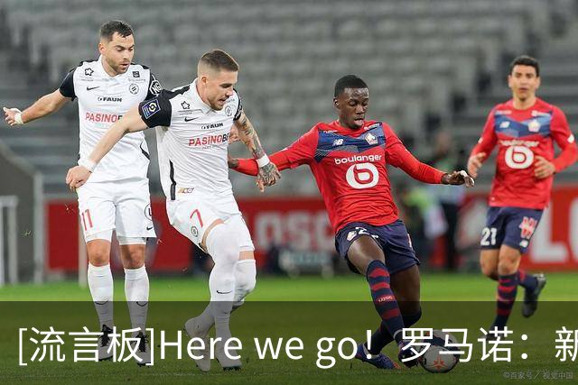 [流言板]Here we go！罗马诺：新月6500万镑截胡罗马，签下萨默维尔